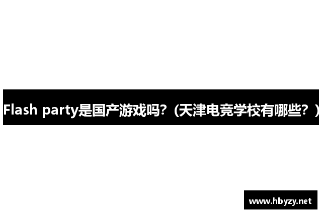 Flash party是国产游戏吗？(天津电竞学校有哪些？)