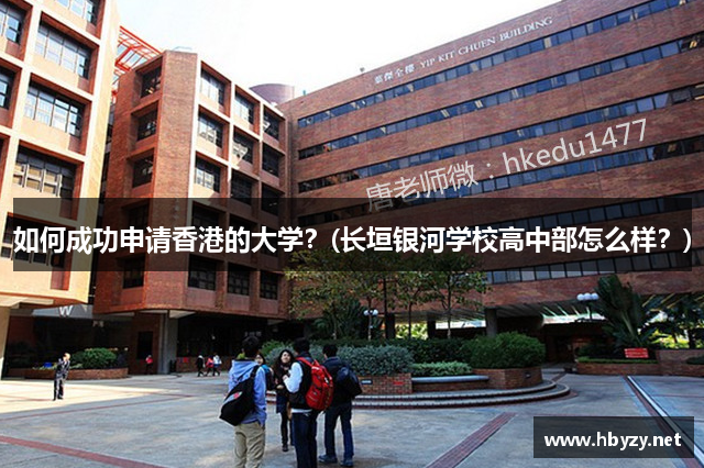 如何成功申请香港的大学？(长垣银河学校高中部怎么样？)